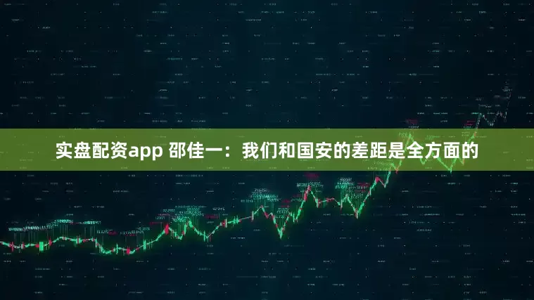 实盘配资app 邵佳一：我们和国安的差距是全方面的