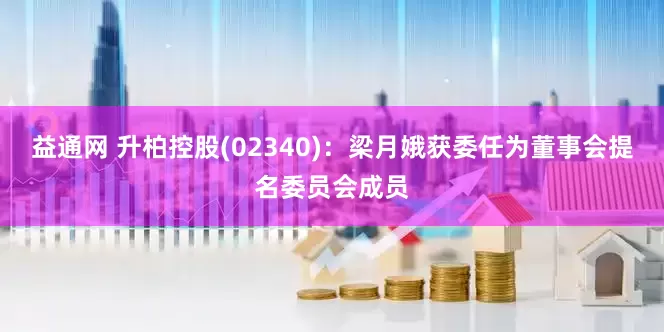 益通网 升柏控股(02340)：梁月娥获委任为董事会提名委员会成员