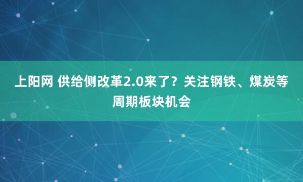 上阳网 供给侧改革2.0来了？关注钢铁、煤炭等周期板块机会