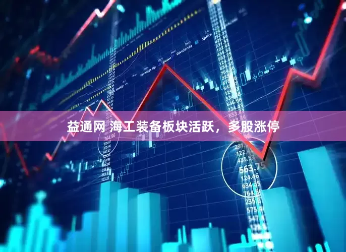 益通网 海工装备板块活跃，多股涨停