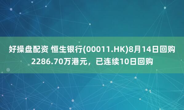 好操盘配资 恒生银行(00011.HK)8月14日回购2286.70万港元，已连续10日回购