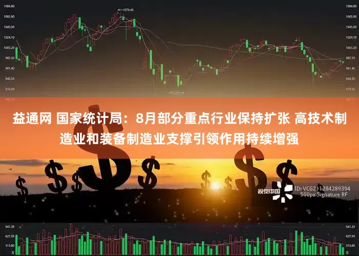 益通网 国家统计局：8月部分重点行业保持扩张 高技术制造业和装备制造业支撑引领作用持续增强