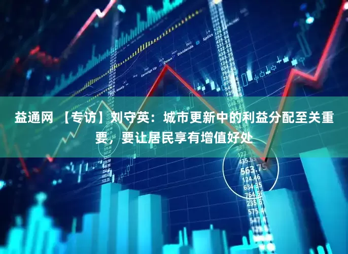 益通网 【专访】刘守英：城市更新中的利益分配至关重要，要让居民享有增值好处