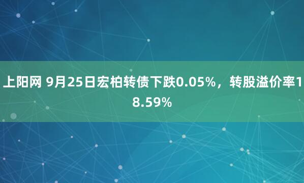 上阳网 9月25日宏柏转债下跌0.05%，转股溢价率18.59%