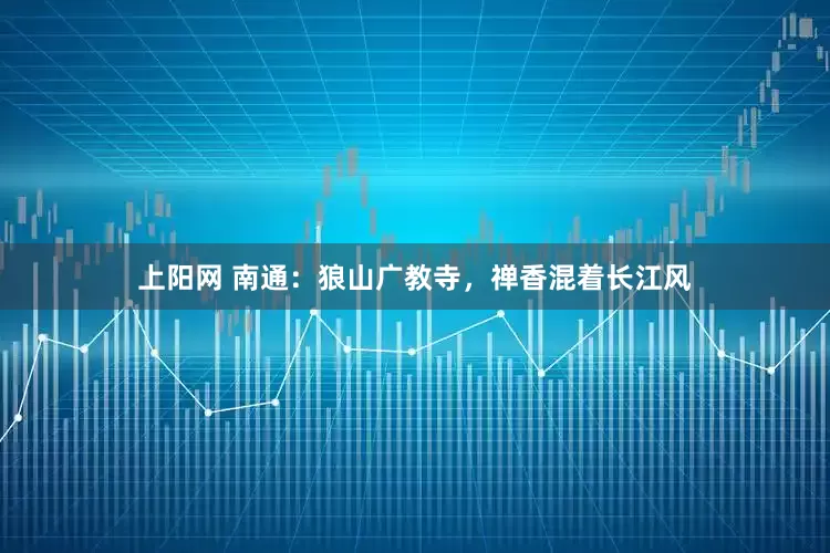 上阳网 南通：狼山广教寺，禅香混着长江风